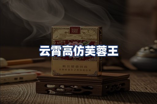 云霄高仿芙蓉王
